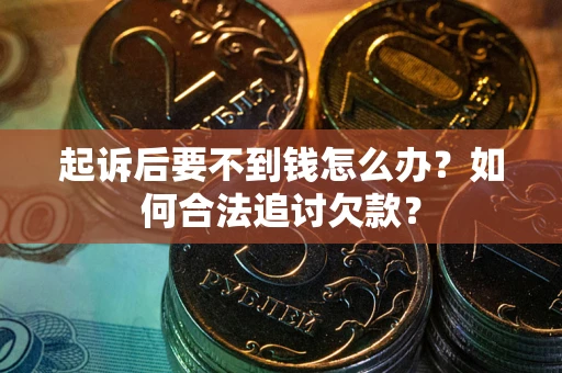 武汉起诉后要不到钱怎么办?如何合法追讨欠款? 武汉起诉后要不到钱怎么办?如何合法追讨欠款?