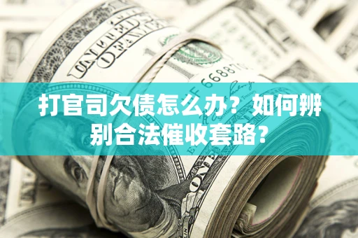 武汉打官司欠债怎么办?如何辨别合法催收套路? 武汉打官司欠债怎么办?如何辨别合法催收套路?
