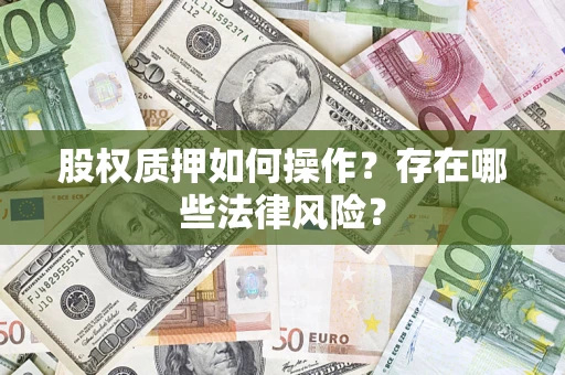 武汉股权质押如何操作?存在哪些法律风险? 武汉股权质押如何操作?存在哪些法律风险?