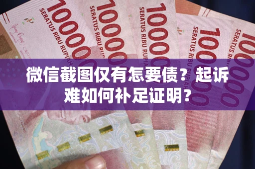 武汉微信截图仅有怎要债?起诉难如何补足证明? 武汉微信截图仅有怎要债?起诉难如何补足证明?