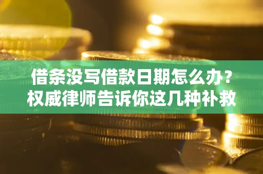 武汉借条没写借款日期怎么办?权威律师告诉你这几种补救方法! 武汉借条没写借款日期怎么办?权威律师告诉你这几种补救方法!