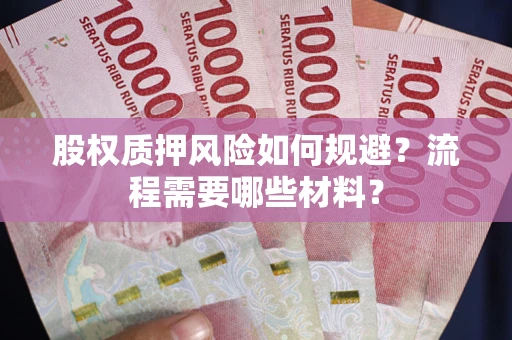 武汉股权质押风险如何规避?流程需要哪些材料? 武汉股权质押风险如何规避?流程需要哪些材料?
