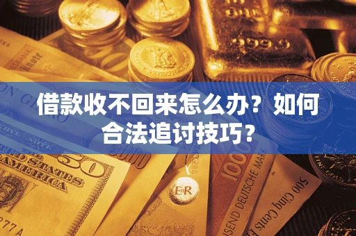 武汉借款收不回来怎么办?如何合法追讨技巧? 武汉借款收不回来怎么办?如何合法追讨技巧?