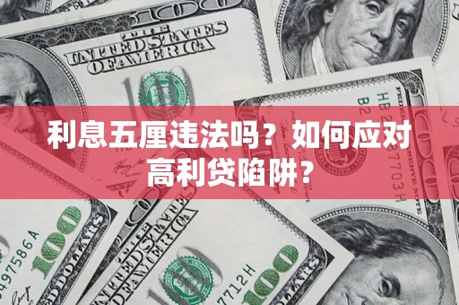 武汉利息五厘违法吗?如何应对高利贷陷阱? 武汉利息五厘违法吗?如何应对高利贷陷阱?