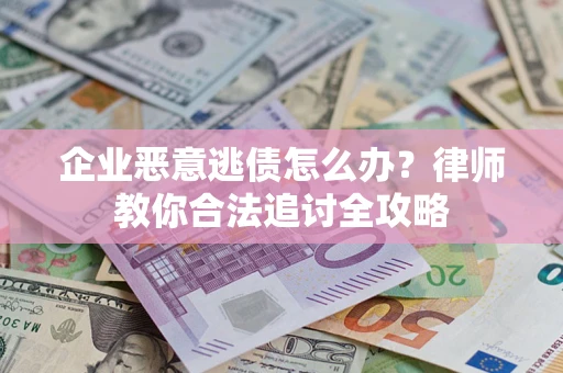 武汉企业恶意逃债怎么办?律师教你合法追讨全攻略 武汉企业恶意逃债怎么办?律师教你合法追讨全攻略