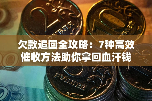 武汉欠款追回全攻略:7种高效催收方法助你拿回血汗钱 武汉欠款追回全攻略:7种高效催收方法助你拿回血汗钱