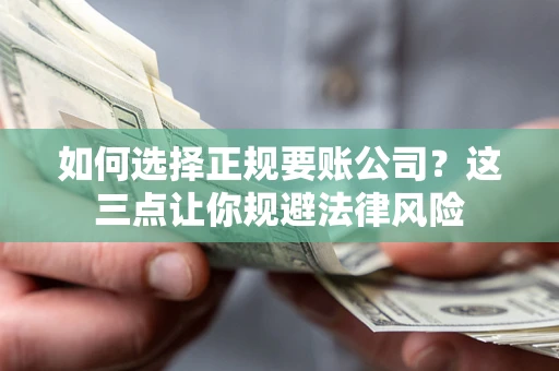 武汉如何选择正规要账公司?这三点让你规避法律风险 武汉如何选择正规要账公司?这三点让你规避法律风险