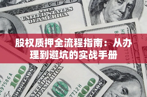 武汉股权质押全流程指南:从办理到避坑的实战手册 武汉股权质押全流程指南:从办理到避坑的实战手册