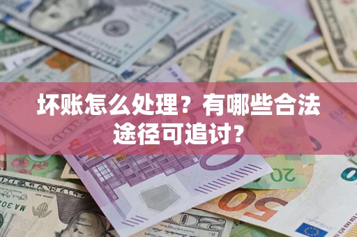 武汉坏账怎么处理?有哪些合法途径可追讨? 武汉坏账怎么处理?有哪些合法途径可追讨?
