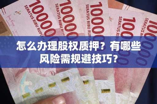 武汉怎么办理股权质押?有哪些风险需规避技巧? 武汉怎么办理股权质押?有哪些风险需规避技巧?