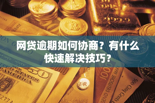 武汉网贷逾期如何协商?有什么快速解决技巧? 武汉网贷逾期如何协商?有什么快速解决技巧?