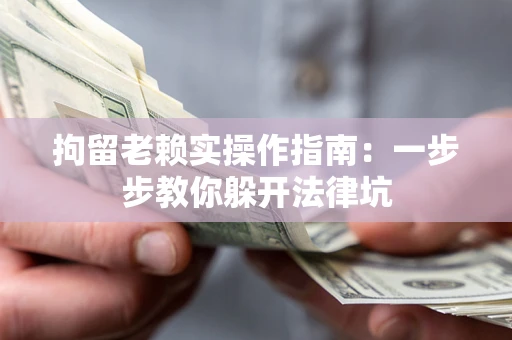 武汉拘留老赖实操作指南:一步步教你躲开法律坑 武汉拘留老赖实操作指南:一步步教你躲开法律坑