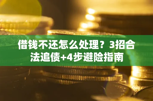 武汉借钱不还怎么处理?3招合法追债+4步避险指南 武汉借钱不还怎么处理?3招合法追债+4步避险指南