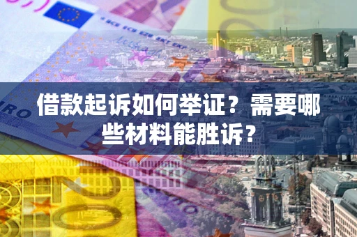 武汉借款起诉如何举证?需要哪些材料能胜诉? 武汉借款起诉如何举证?需要哪些材料能胜诉?