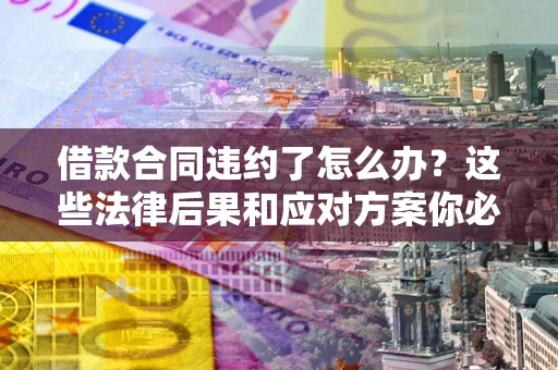 武汉借款合同违约了怎么办?这些法律后果和应对方案你必须知道 武汉借款合同违约了怎么办?这些法律后果和应对方案你必须知道