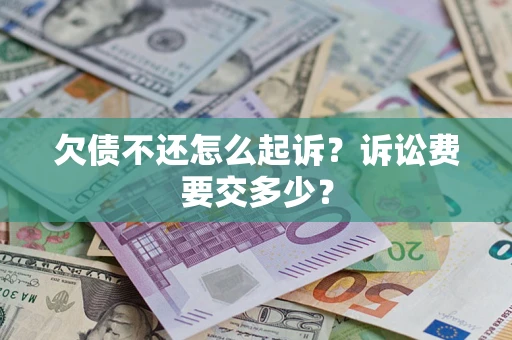 武汉欠债不还怎么起诉?诉讼费要交多少? 武汉欠债不还怎么起诉?诉讼费要交多少?