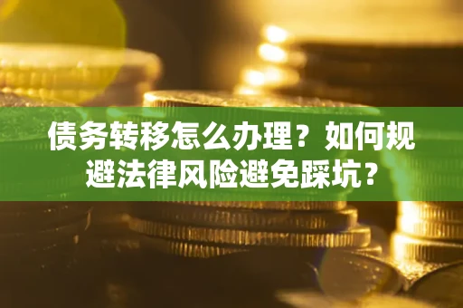 武汉债务转移怎么办理?如何规避法律风险避免踩坑? 武汉债务转移怎么办理?如何规避法律风险避免踩坑?
