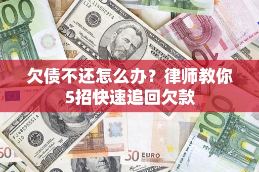武汉欠债不还怎么办?律师教你5招快速追回欠款 武汉欠债不还怎么办?律师教你5招快速追回欠款