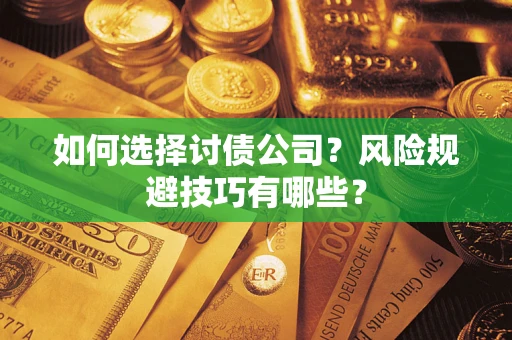 武汉如何选择讨债公司?风险规避技巧有哪些? 武汉如何选择讨债公司?风险规避技巧有哪些?