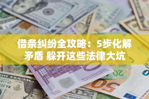 武汉借条纠纷全攻略:5步化解矛盾 躲开这些法律大坑 武汉借条纠纷全攻略:5步化解矛盾 躲开这些法律大坑