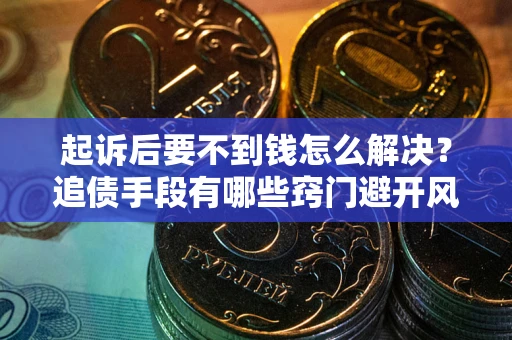 武汉起诉后要不到钱怎么解决?追债手段有哪些窍门避开风险? 武汉起诉后要不到钱怎么解决?追债手段有哪些窍门避开风险?