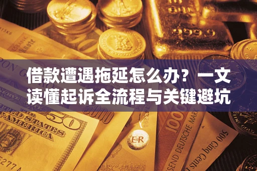 武汉借款遭遇拖延怎么办?一文读懂起诉全流程与关键避坑指南 武汉借款遭遇拖延怎么办?一文读懂起诉全流程与关键避坑指南