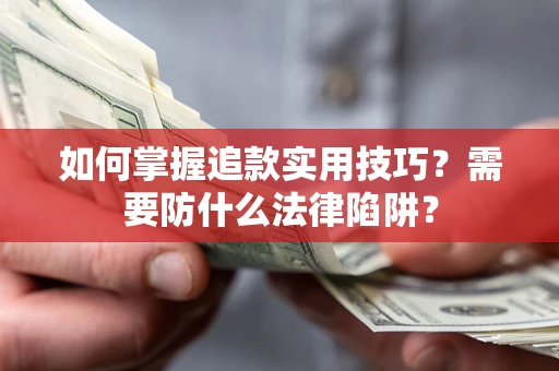 武汉如何掌握追款实用技巧?需要防什么法律陷阱? 武汉如何掌握追款实用技巧?需要防什么法律陷阱?