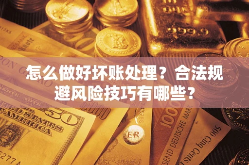 武汉怎么做好坏账处理?合法规避风险技巧有哪些? 武汉怎么做好坏账处理?合法规避风险技巧有哪些?