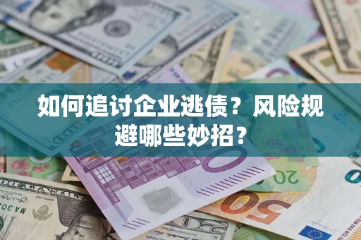 武汉如何追讨企业逃债?风险规避哪些妙招? 武汉如何追讨企业逃债?风险规避哪些妙招?