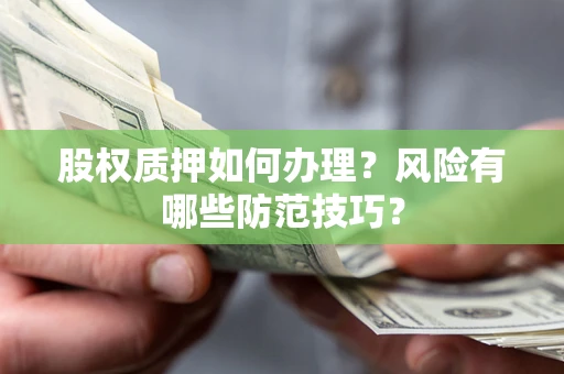 武汉股权质押如何办理?风险有哪些防范技巧? 武汉股权质押如何办理?风险有哪些防范技巧?