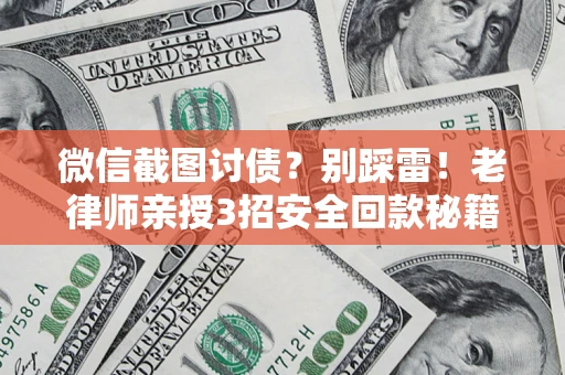 武汉微信截图讨债?别踩雷!老律师亲授3招安全回款秘籍 武汉微信截图讨债?别踩雷!老律师亲授3招安全回款秘籍