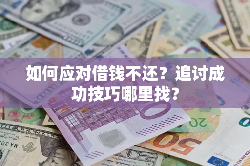 武汉如何应对借钱不还?追讨成功技巧哪里找? 武汉如何应对借钱不还?追讨成功技巧哪里找?