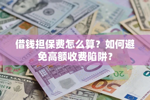 武汉借钱担保费怎么算?如何避免高额收费陷阱? 武汉借钱担保费怎么算?如何避免高额收费陷阱?