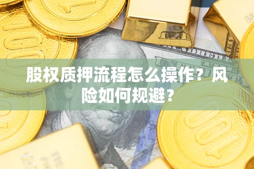 武汉股权质押流程怎么操作?风险如何规避? 武汉股权质押流程怎么操作?风险如何规避?