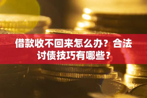 武汉借款收不回来怎么办?合法讨债技巧有哪些? 武汉借款收不回来怎么办?合法讨债技巧有哪些?