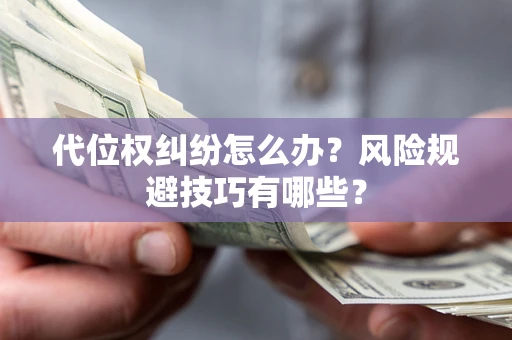 武汉代位权纠纷怎么办?风险规避技巧有哪些? 武汉代位权纠纷怎么办?风险规避技巧有哪些?