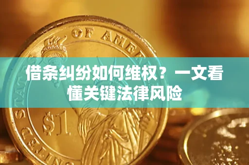 武汉借条纠纷如何维权?一文看懂关键法律风险 武汉借条纠纷如何维权?一文看懂关键法律风险