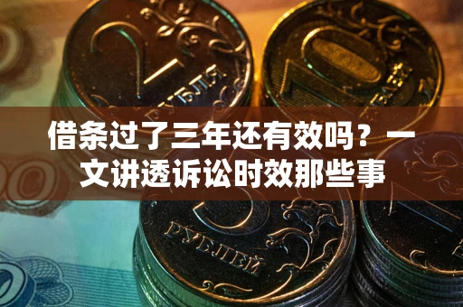 武汉借条过了三年还有效吗?一文讲透诉讼时效那些事 武汉借条过了三年还有效吗?一文讲透诉讼时效那些事