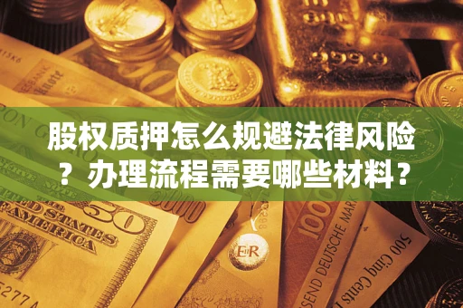 武汉股权质押怎么规避法律风险?办理流程需要哪些材料? 武汉股权质押怎么规避法律风险?办理流程需要哪些材料?