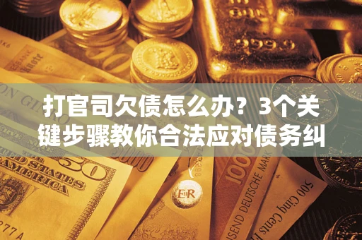 武汉打官司欠债怎么办?3个关键步骤教你合法应对债务纠纷 武汉打官司欠债怎么办?3个关键步骤教你合法应对债务纠纷