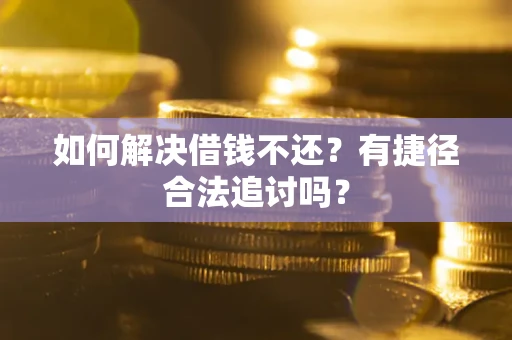 武汉如何解决借钱不还?有捷径合法追讨吗? 武汉如何解决借钱不还?有捷径合法追讨吗?