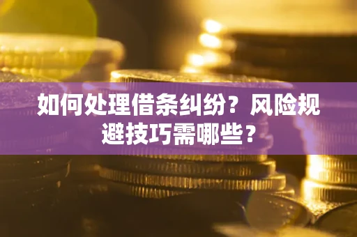 武汉如何处理借条纠纷?风险规避技巧需哪些? 武汉如何处理借条纠纷?风险规避技巧需哪些?