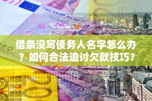 武汉借条没写债务人名字怎么办?如何合法追讨欠款技巧? 武汉借条没写债务人名字怎么办?如何合法追讨欠款技巧?