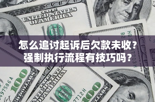 武汉怎么追讨起诉后欠款未收?强制执行流程有技巧吗? 武汉怎么追讨起诉后欠款未收?强制执行流程有技巧吗?