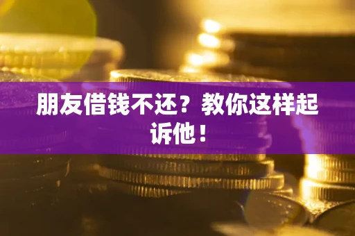 武汉朋友借钱不还?教你这样起诉他! 武汉朋友借钱不还?教你这样起诉他!