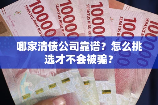 武汉哪家清债公司靠谱?怎么挑选才不会被骗? 武汉哪家清债公司靠谱?怎么挑选才不会被骗?