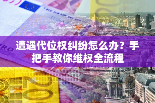 武汉遭遇代位权纠纷怎么办?手把手教你维权全流程 武汉遭遇代位权纠纷怎么办?手把手教你维权全流程