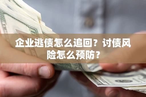 武汉企业逃债怎么追回?讨债风险怎么预防? 武汉企业逃债怎么追回?讨债风险怎么预防?