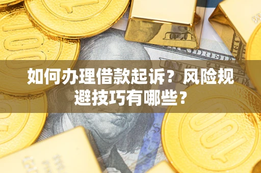 武汉如何办理借款起诉?风险规避技巧有哪些? 武汉如何办理借款起诉?风险规避技巧有哪些?