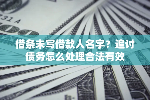 武汉借条未写借款人名字？追讨债务怎么处理合法有效